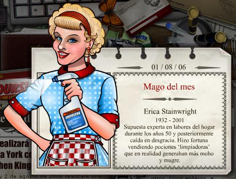 2006 - 08
Erica Stainwright
(1932 - 2001)
Amaldiçoada guru da limpeza doméstica que na década de 50 fez fortuna vendendo poções 'de limpeza' que na realidade apenas gerava mais sujeira e lama.
2006 - 08
Erica Stainwright
(1932 - 2001)
Amaldiçoada guru da limpeza doméstica que na década de 50 fez fortuna vendendo poções 'de limpeza' que na realidade apenas gerava mais sujeira e lama.