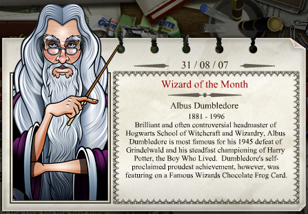 Setembro 2007
Alvo Dumbledore
1881 - 1996

Brilhante e, muitas vezes, polÃªmico diretor da Escola de Magia e Bruxaria de Hogwarts, Alvo Dumbledore Ã© mais conhecido por sua vitÃ³ria sobre o bruxo das trevas Grindelwald em 1945 e sua estÃ¡vel parceria com Harry Potter, o menino que sobreviveu. No entanto, Dumbledore jÃ¡ declarou que a sua maior conquista foi ter uma figurinha com sua imagem nos Sapos de Chocolate.
