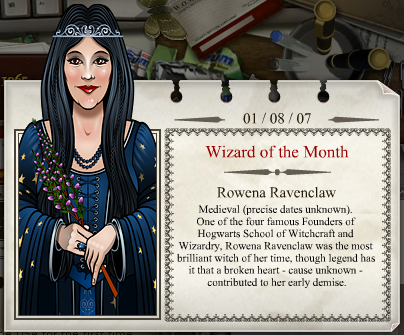 2007 - 08
Rowena Ravenclaw

Medieval (datas precisas desconhecidas)
Uma dos quatro famosos fundadores da Escola de Magia e Bruxaria de Hogwarts, Rowena Corvinal era a bruxa mais inteligente de seu tempo, embora as lendas digam que um coraÃ§Ã£o partido - de causa desconhecida - contribuiu para a sua morte precoce.
